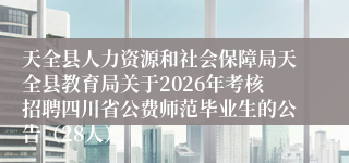 天全县人力资源和社会保障局天全县教育局关于2026年考核招聘四川省公费师范毕业生的公告(28人)