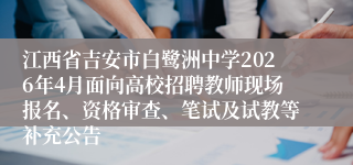 江西省吉安市白鹭洲中学2026年4月面向高校招聘教师现场报名、资格审查、笔试及试教等补充公告