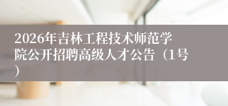 2026年吉林工程技术师范学院公开招聘高级人才公告(1号)