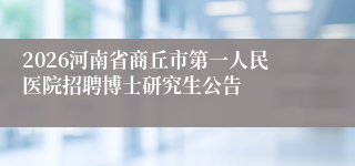 2026河南省商丘市第一人民医院招聘博士研究生公告