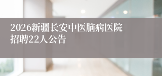 2026新疆长安中医脑病医院招聘22人公告