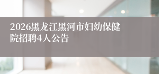 2026黑龙江黑河市妇幼保健院招聘4人公告