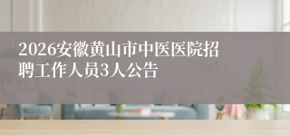 2026安徽黄山市中医医院招聘工作人员3人公告