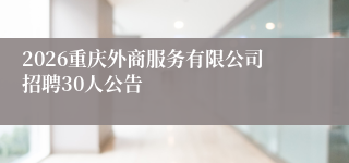 2026重庆外商服务有限公司招聘30人公告