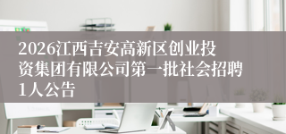 2026江西吉安高新区创业投资集团有限公司第一批社会招聘1人公告