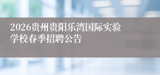 2026贵州贵阳乐湾国际实验学校春季招聘公告