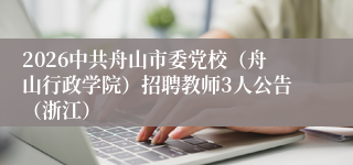 2026中共舟山市委党校(舟山行政学院)招聘教师3人公告(浙江)