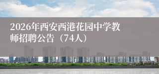 2026年西安西港花园中学教师招聘公告(74人)
