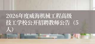 2026年度威海机械工程高级技工学校公开招聘教师公告（5人）