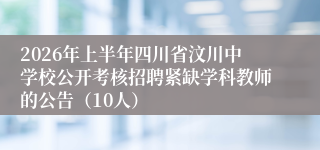 2026年上半年四川省汶川中学校公开考核招聘紧缺学科教师的公告（10人）