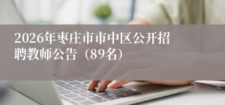 2026年枣庄市市中区公开招聘教师公告(89名)