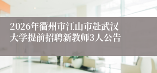 2026年衢州市江山市赴武汉大学提前招聘新教师3人公告