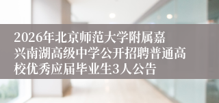 2026年北京师范大学附属嘉兴南湖高级中学公开招聘普通高校优秀应届毕业生3人公告