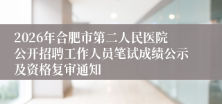 2026年合肥市第二人民医院公开招聘工作人员笔试成绩公示及资格复审通知
