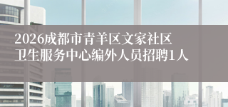 2026成都市青羊区文家社区卫生服务中心编外人员招聘1人