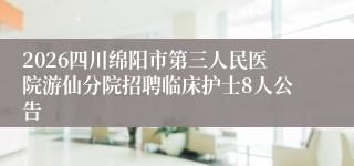 2026四川绵阳市第三人民医院游仙分院招聘临床护士8人公告