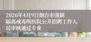 2026年4月9日烟台市强制隔离戒毒所医院公开招聘工作人员审核通过专业