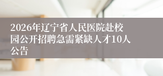 2026年辽宁省人民医院赴校园公开招聘急需紧缺人才10人公告