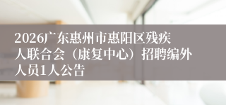2026广东惠州市惠阳区残疾人联合会(康复中心)招聘编外人员1人公告