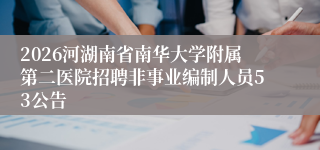 2026河湖南省南华大学附属第二医院招聘非事业编制人员53公告