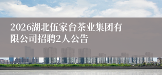 2026湖北伍家台茶业集团有限公司招聘2人公告