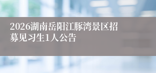 2026湖南岳阳江豚湾景区招募见习生1人公告