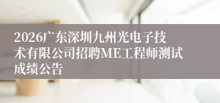2026广东深圳九州光电子技术有限公司招聘ME工程师测试成绩公告