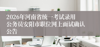 2026年河南省统一考试录用公务员安阳市职位网上面试确认公告