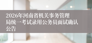 2026年河南省机关事务管理局统一考试录用公务员面试确认公告