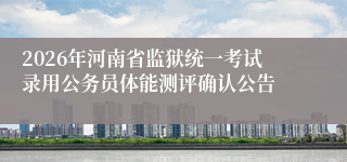 2026年河南省监狱统一考试录用公务员体能测评确认公告
