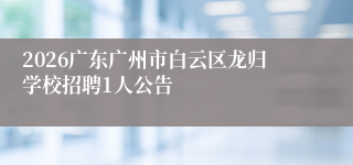 2026广东广州市白云区龙归学校招聘1人公告