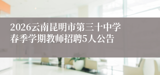 2026云南昆明市第三十中学春季学期教师招聘5人公告