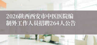 2026陕西西安市中医医院编制外工作人员招聘264人公告