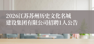 2026江苏苏州历史文化名城建设集团有限公司招聘1人公告