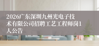2026广东深圳九州光电子技术有限公司招聘工艺工程师岗1人公告