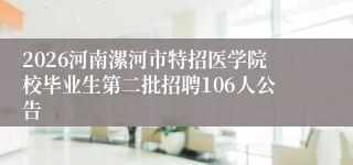 2026河南漯河市特招医学院校毕业生第二批招聘106人公告
