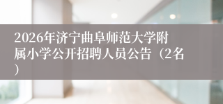 2026年济宁曲阜师范大学附属小学公开招聘人员公告(2名)