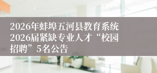2026年蚌埠五河县教育系统2026届紧缺专业人才“校园招聘”5名公告