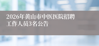 2026年黄山市中医医院招聘工作人员3名公告