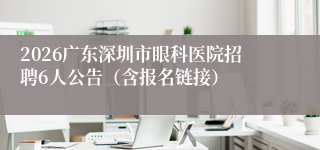 2026广东深圳市眼科医院招聘6人公告(含报名链接)