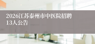 2026江苏泰州市中医院招聘13人公告