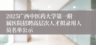 2025广西中医药大学第一附属医院招聘高层次人才拟录用人员名单公示