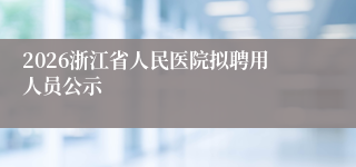 2026浙江省人民医院拟聘用人员公示