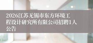 2026江苏无锡市东方环境工程设计研究所有限公司招聘1人公告