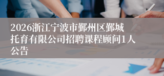 2026浙江宁波市鄞州区鄞城托育有限公司招聘课程顾问1人公告