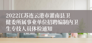 2022江苏连云港市灌南县卫健委所属事业单位招聘编制内卫生专技人员体检通知