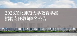 2026东北师范大学教育学部招聘专任教师8名公告
