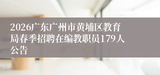 2026广东广州市黄埔区教育局春季招聘在编教职员179人公告