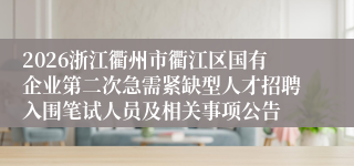 2026浙江衢州市衢江区国有企业第二次急需紧缺型人才招聘入围笔试人员及相关事项公告