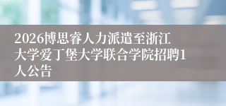 2026博思睿人力派遣至浙江大学爱丁堡大学联合学院招聘1人公告